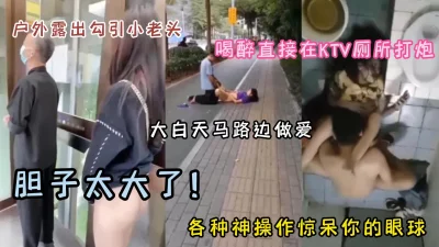 []大白天马路做爱，户外勾引小老头各种神操作惊呆你的眼球