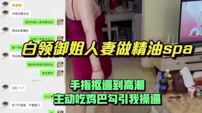 上门给白领御姐人妻做精油spa，手指抠逼到高潮主动吃鸡巴勾引我操逼