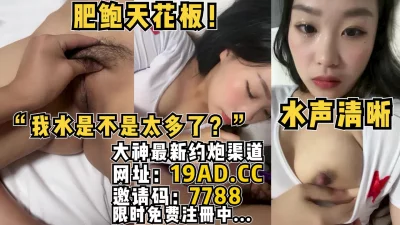 肥鲍天花板，水声清晰！（内有约啪技巧和联系方式