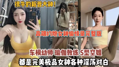 []新晋大神！偷情录完整版都是完美极品女神各种淫荡对（狠货高科技看简阶）
